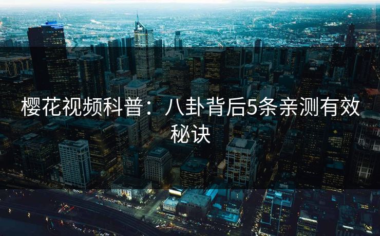 樱花视频科普：八卦背后5条亲测有效秘诀